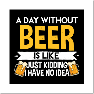 A Day Without Beer Is Like Just Kidding I Have No Idea Posters and Art